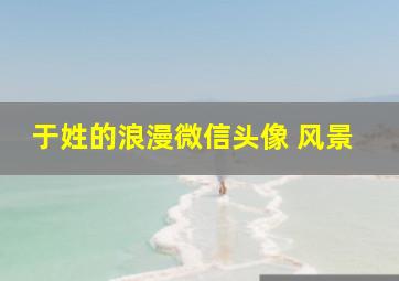 于姓的浪漫微信头像 风景